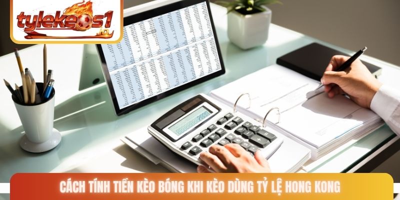 Cách tính tiền kèo bóng khi kèo dùng tỷ lệ Hong Kong
