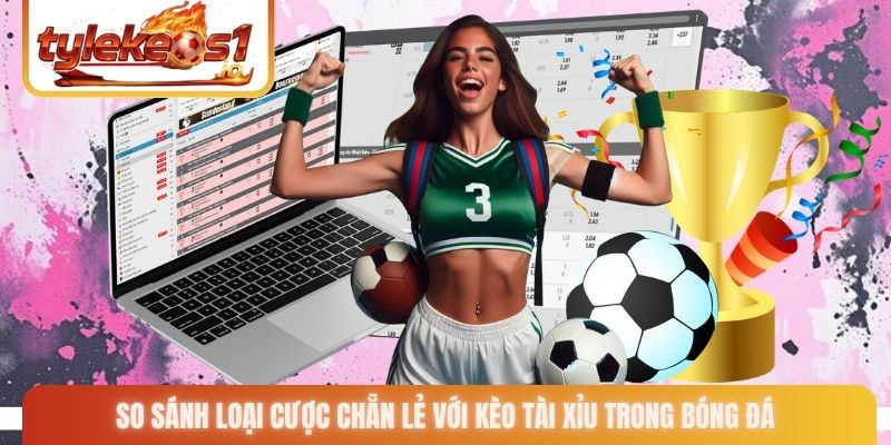 So sánh loại cược chẵn lẻ với kèo tài xỉu trong bóng đá