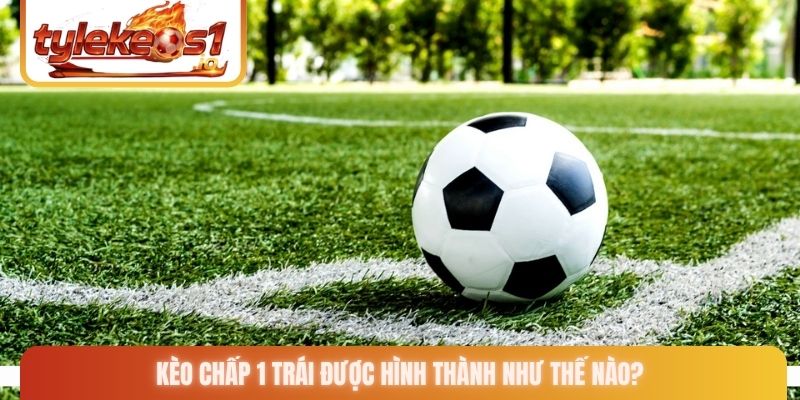 Kèo chấp 1 trái được hình thành như thế nào?