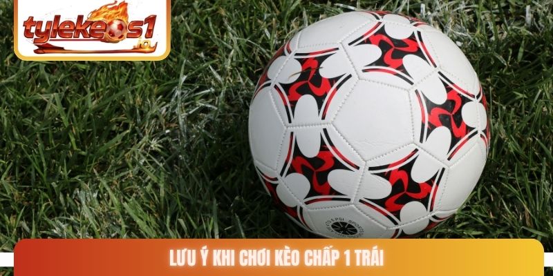 Lưu ý khi chơi kèo chấp 1 trái
