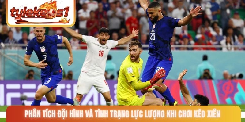 Phân tích đội hình và tình trạng lực lượng khi chơi kèo xiên