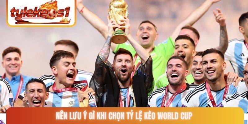 Nên lưu ý gì khi chọn tỷ lệ kèo World Cup