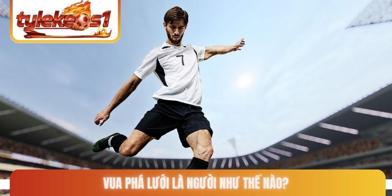 Vua phá lưới là người như thế nào?