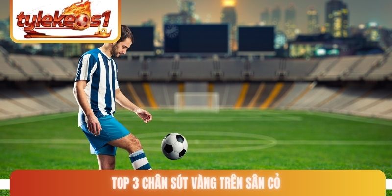 Top 3 chân sút vàng trên sân cỏ